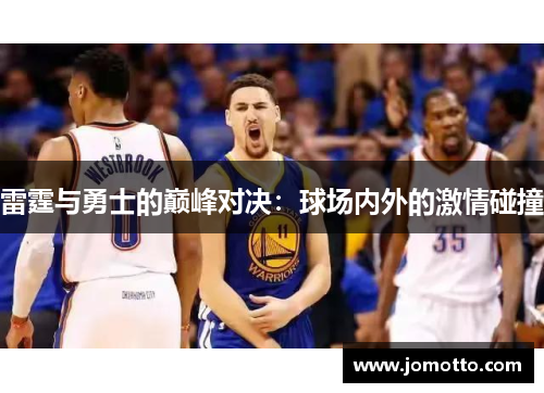 雷霆与勇士的巅峰对决：球场内外的激情碰撞
