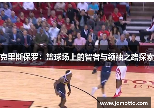 克里斯保罗：篮球场上的智者与领袖之路探索