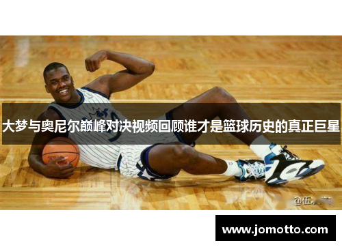 大梦与奥尼尔巅峰对决视频回顾谁才是篮球历史的真正巨星