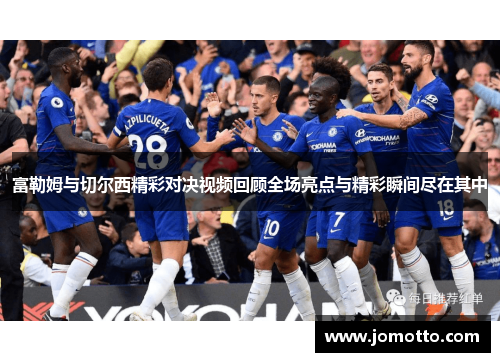 富勒姆与切尔西精彩对决视频回顾全场亮点与精彩瞬间尽在其中