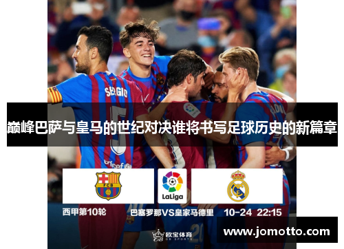 巅峰巴萨与皇马的世纪对决谁将书写足球历史的新篇章
