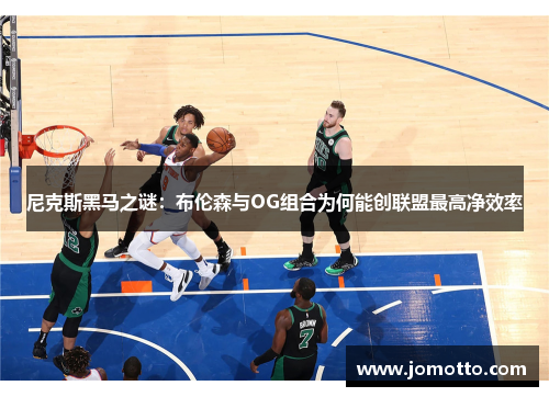 尼克斯黑马之谜：布伦森与OG组合为何能创联盟最高净效率
