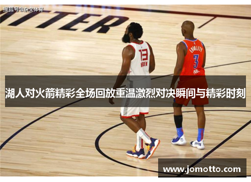 湖人对火箭精彩全场回放重温激烈对决瞬间与精彩时刻
