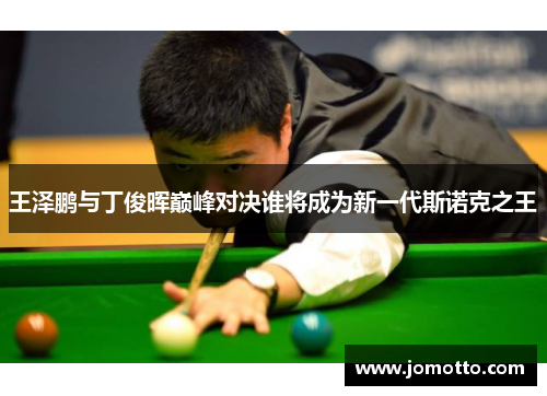 王泽鹏与丁俊晖巅峰对决谁将成为新一代斯诺克之王