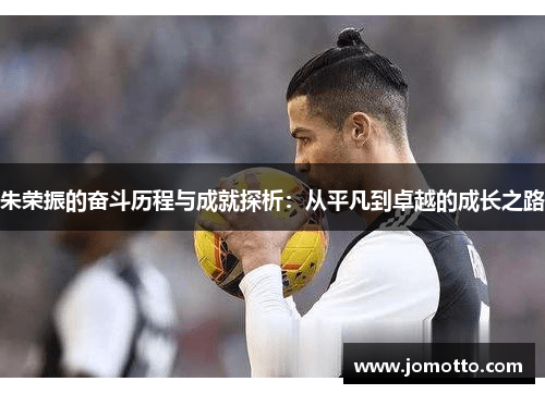 朱荣振的奋斗历程与成就探析：从平凡到卓越的成长之路