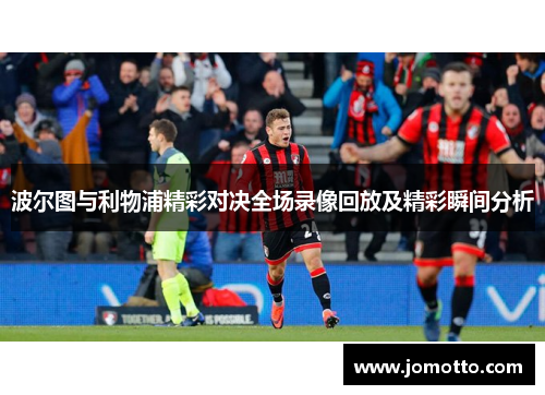 波尔图与利物浦精彩对决全场录像回放及精彩瞬间分析