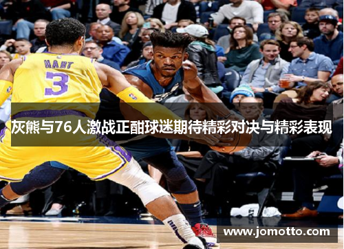 灰熊与76人激战正酣球迷期待精彩对决与精彩表现