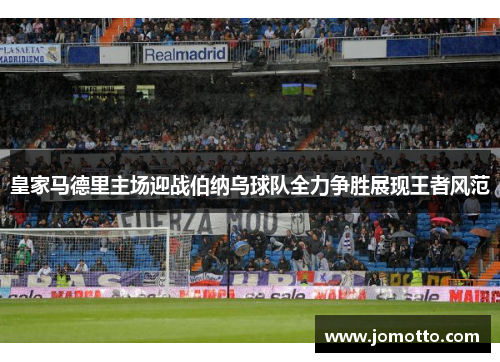 皇家马德里主场迎战伯纳乌球队全力争胜展现王者风范