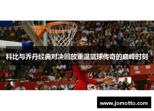 科比与乔丹经典对决回放重温篮球传奇的巅峰时刻