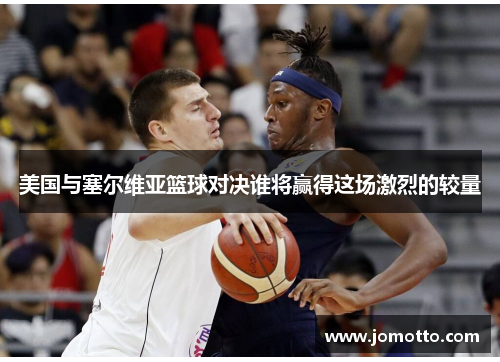 美国与塞尔维亚篮球对决谁将赢得这场激烈的较量