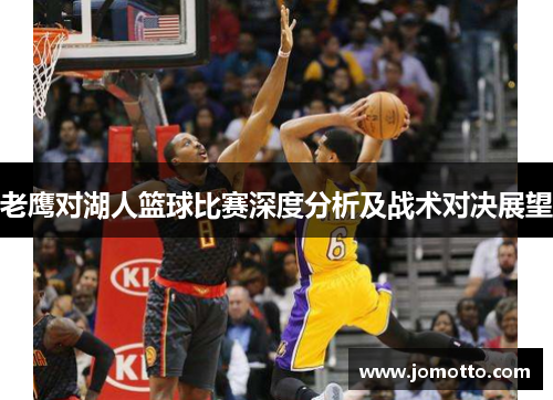 老鹰对湖人篮球比赛深度分析及战术对决展望