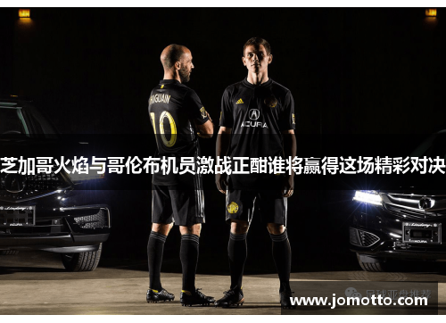 芝加哥火焰与哥伦布机员激战正酣谁将赢得这场精彩对决